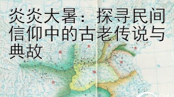 炎炎大暑：探寻民间信仰中的古老传说与典故