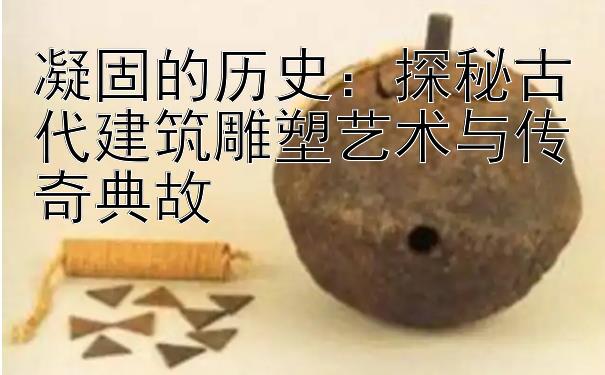 凝固的历史：探秘古代建筑雕塑艺术与传奇典故