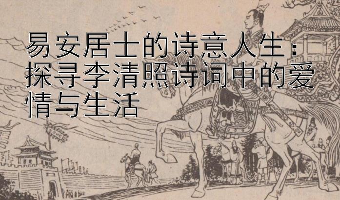 易安居士的诗意人生：探寻李清照诗词中的爱情与生活