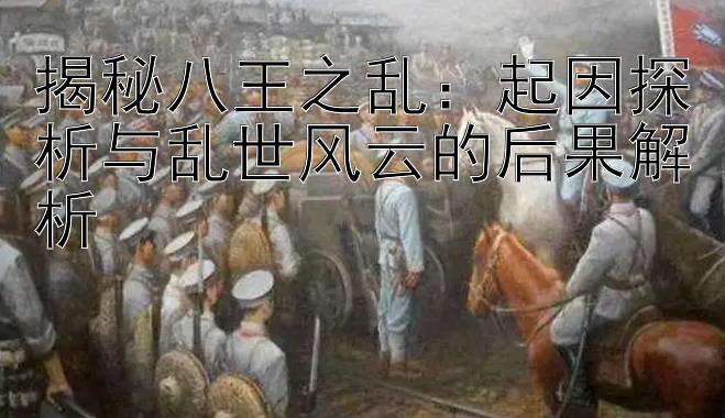 揭秘八王之乱：起因探析与乱世风云的后果解析