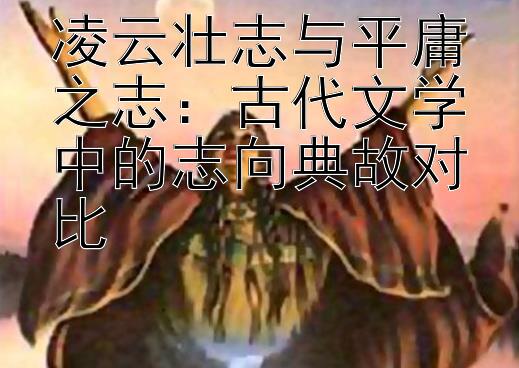 凌云壮志与平庸之志：古代文学中的志向典故对比