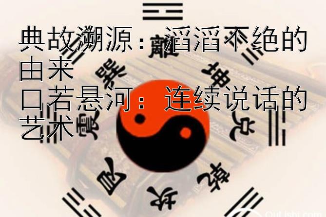 典故溯源：滔滔不绝的由来
口若悬河：连续说话的艺术