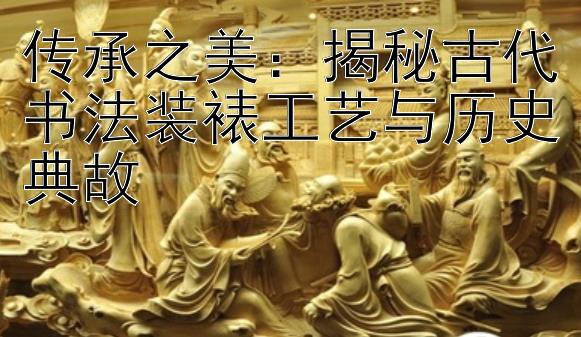 传承之美：揭秘古代书法装裱工艺与历史典故