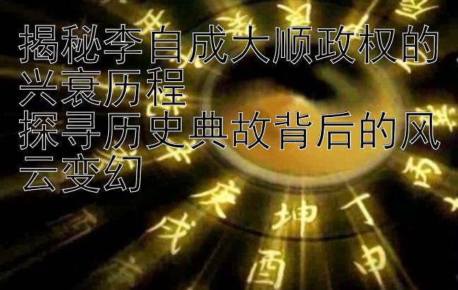 揭秘李自成大顺政权的兴衰历程  
探寻历史典故背后的风云变幻