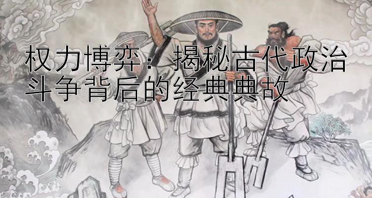 权力博弈：揭秘古代政治斗争背后的经典典故