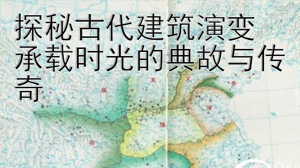 探秘古代建筑演变  
承载时光的典故与传奇