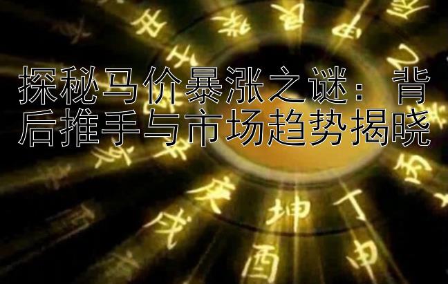 探秘马价暴涨之谜：背后推手与市场趋势揭晓