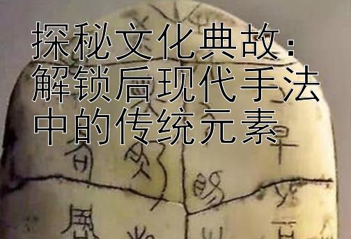 探秘文化典故：解锁后现代手法中的传统元素