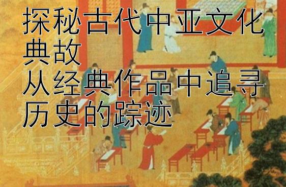 探秘古代中亚文化典故  
从经典作品中追寻历史的踪迹