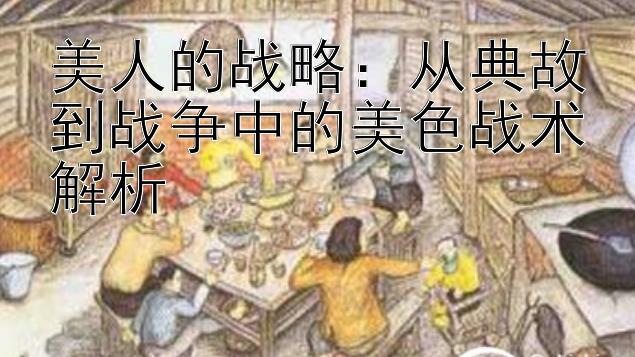 美人的战略：从典故到战争中的美色战术解析