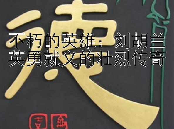 不朽的英雄：刘胡兰英勇就义的壮烈传奇