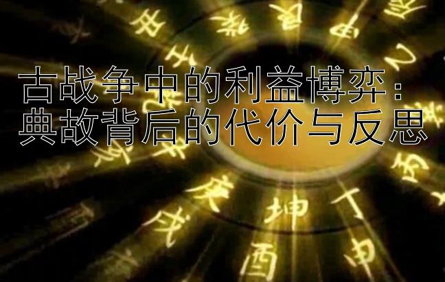 古战争中的利益博弈：典故背后的代价与反思