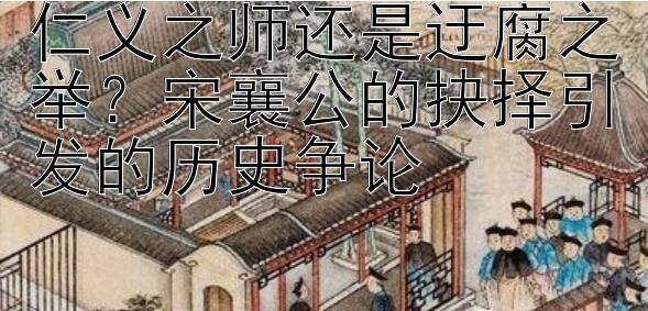 仁义之师还是迂腐之举？宋襄公的抉择引发的历史争论