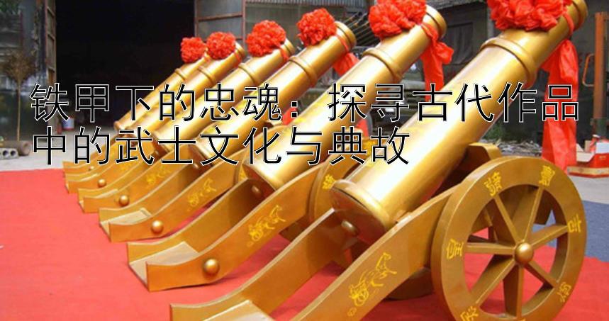 铁甲下的忠魂：探寻古代作品中的武士文化与典故